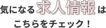 気になる求人情報はこちらをチェック！
